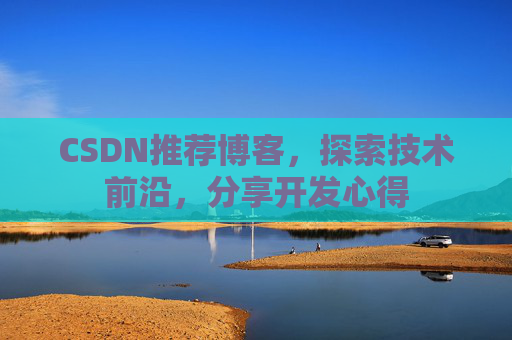 CSDN推荐博客，探索技术前沿，分享开发心得