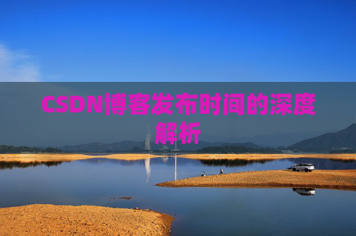 CSDN博客发布时间的深度解析