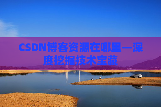 CSDN博客资源在哪里—深度挖掘技术宝藏