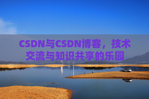 CSDN与CSDN博客，技术交流与知识共享的乐园