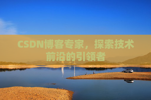 CSDN博客专家，探索技术前沿的引领者